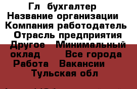 Гл. бухгалтер › Название организации ­ Компания-работодатель › Отрасль предприятия ­ Другое › Минимальный оклад ­ 1 - Все города Работа » Вакансии   . Тульская обл.